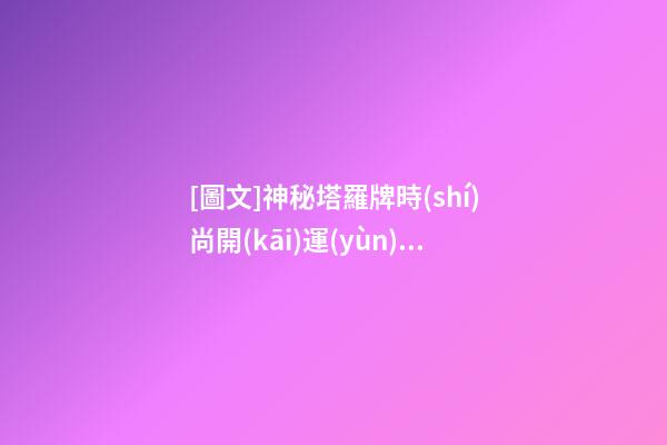[圖文]神秘塔羅牌時(shí)尚開(kāi)運(yùn)魔法（神秘塔羅牌的玩法）